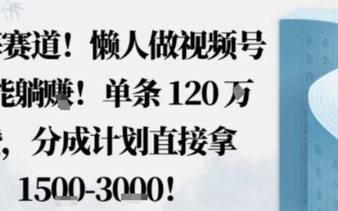 藍海賽道，懶人做視頻號也能躺掙，單條120W贊，分成計劃直接拿1.5k，不用拍不用剪
