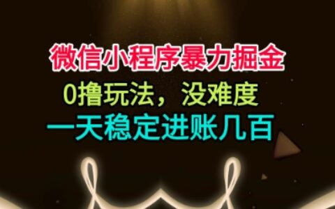 微信小程序暴力掘金，0擼玩法，沒(méi)難度，一天穩(wěn)定進(jìn)賬幾張【揭秘】