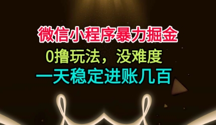 微信小程序暴力掘金,0擼玩法,沒難度,一天穩定進賬幾張【揭秘】