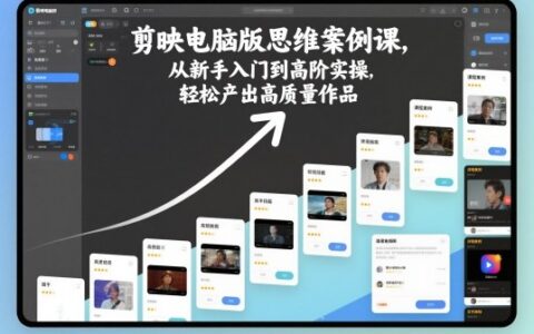 剪映電腦版思維案例課，從新手入門(mén)到高階實(shí)操，輕松產(chǎn)出高質(zhì)量作品