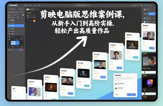 剪映電腦版思維案例課,從新手入門到高階實(shí)操,輕松產(chǎn)出高質(zhì)量作品