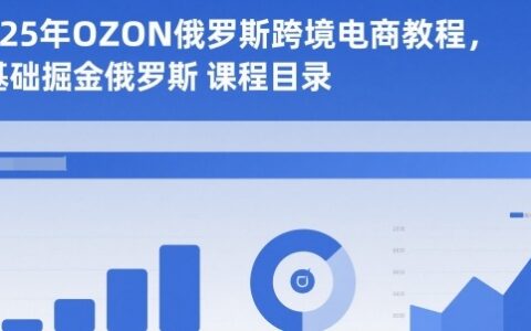 2025年OZON俄羅斯跨境電商教程，0基礎掘金俄羅斯
