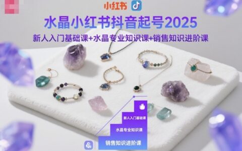 水晶小紅書抖音起號2025，新人入門基礎課+水晶專業知識課+銷售知識進階課