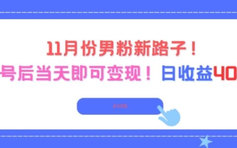 11月份男粉新路子，起號后當天即可變現，日收益4張