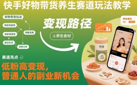 快手好物帶貨養生賽道玩法教學，低粉高變現，普通人的副業新機會