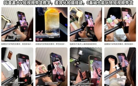 抖音某大V短視頻帶貨教學(xué)，差異化拍攝搭建，0基礎(chǔ)也能玩轉(zhuǎn)短視頻帶貨