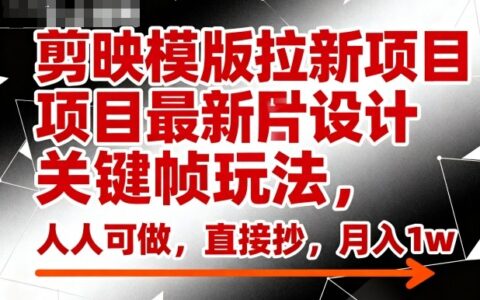 剪映模版拉新項目最新圖片設計關鍵幀玩法，人人可做，直接抄，月入1w+