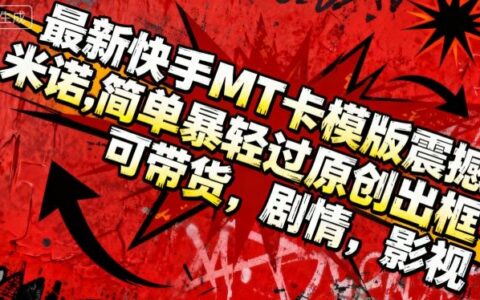 最新快手MT卡模版震撼多米諾，簡(jiǎn)單粗暴輕松過(guò)原創(chuàng)出框，可帶貨，劇情，影視