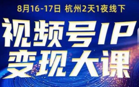 視頻號(hào)ip變現(xiàn)大課8月16-17日線(xiàn)下課，一次性講透視頻號(hào)矩陣、投放、引流、轉(zhuǎn)化的全流程SOP