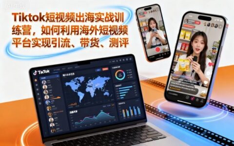 Tiktok短視頻出海實戰訓練營，如何利用海外短視頻平臺實現引流、帶貨、測評