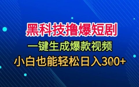 黑科技擼爆短劇，懶人玩法，無需剪輯，一鍵生成，秒過原創，小白也能輕松日入1k【揭秘】