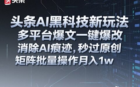 頭條AI黑科技新玩法，多平臺爆文一鍵爆改，消除AI痕跡，秒過原創，矩陣批量操作月入1w+【揭秘】