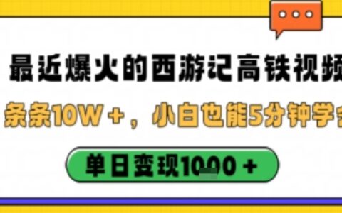 最近爆火的西游記高鐵視頻，條條10W＋，小白也能5分鐘輕松上手，單日變現(xiàn)1k