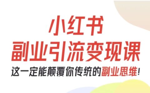 小紅書副業(yè)引流變現課，從0-1跑通副業(yè)項目，這一定能顛覆你傳統(tǒng)的副業(yè)思維