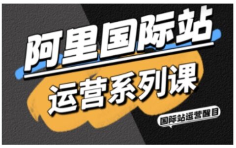 阿里國際站運營系列課，涵蓋精準引流、直通車與全站推實戰SOP，搭配AI效率工具包與高階增長玩法