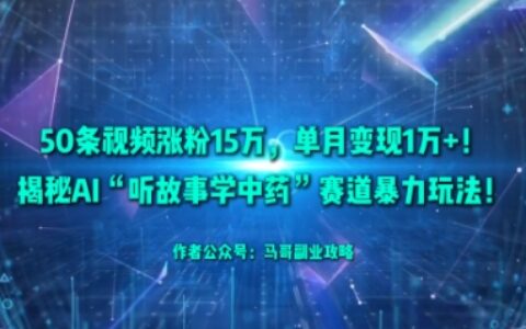 50條視頻漲粉15W，單月變現1W+！揭秘AI“聽故事學中藥”賽道暴力玩法