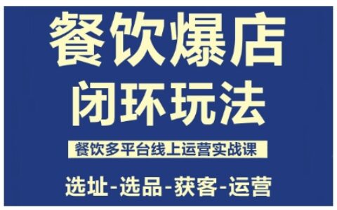 餐飲爆店閉環(huán)玩法，餐飲多平臺(tái)線上運(yùn)營(yíng)實(shí)戰(zhàn)課，選址-選品-獲客-運(yùn)營(yíng)