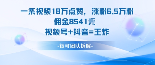 一條視頻18W點贊,漲粉6.5W粉傭金8541米,視頻號+抖音=王炸
