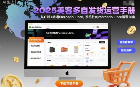 2025美客多自發貨運營手冊：從0到1精通Mercado Libre，系統性的Mercado Libre運營指南