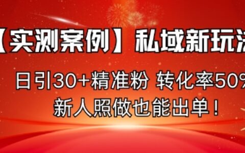【實測案例】私域新玩法，日引30+精準粉，轉化率50%，新人照做也能出單！