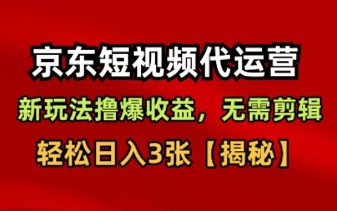 京東短視頻帶貨，新玩法擼爆收益，無需剪輯，無需選品，輕松日入3張【揭秘】