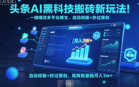 頭條AI黑科技搬磚新玩法！一鍵爆改多平臺爆文，自動排版+秒過原創，矩陣批量搞月入3w+【揭秘】