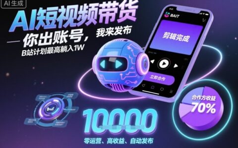 AI短視頻帶貨，你出賬號，我來發布，B站計劃最高躺入1W【揭秘】