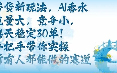 帶貨新玩法，AI香水，流量大，競爭小，每天穩(wěn)定30單，手把手帶你實(shí)操所有人都能做的賽道