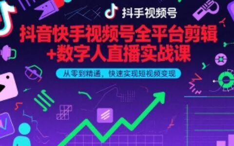 抖音快手視頻號全平臺剪輯+數字人直播實戰課，從零到精通，快速實現短視頻變現(更新10月)?
