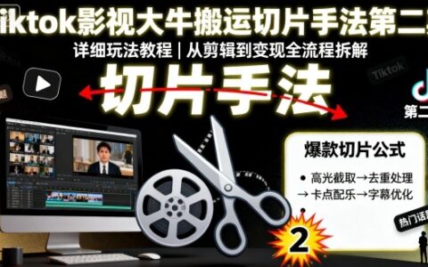 Tiktok影視大牛搬運切片手法第二期，詳細(xì)玩法教程