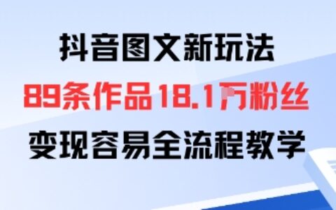 抖音圖文新玩法：89條作品收獲18.1W粉絲，變現(xiàn)容易全流程教學(xué)