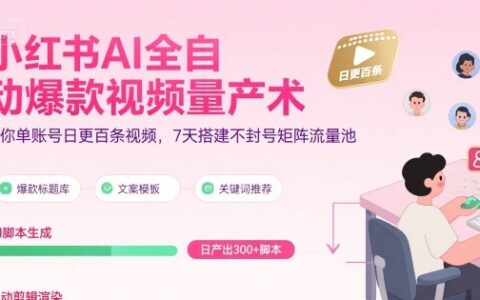 小紅書AI全自動爆款視頻量產術，助你單賬號日更百條視頻，7天搭建不封號矩陣流量池（更新9月）