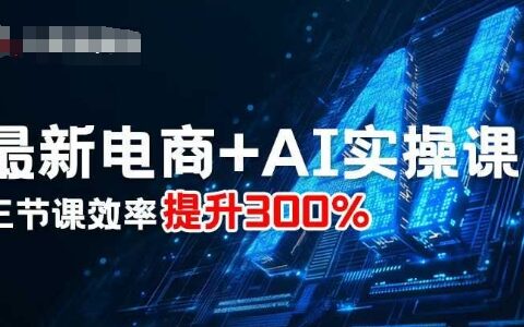 最新電商+AI實(shí)操課，三節(jié)課效率提升300%