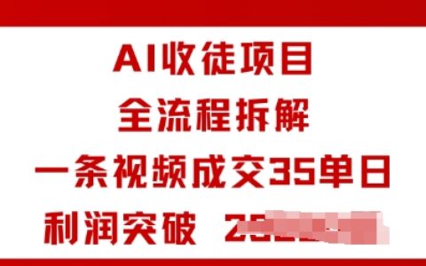 AI收徒項目全流程拆解一條視頻成交35單日利潤突破1k+