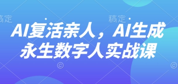 AI“復活”親人，AI生成永生數字人實戰課