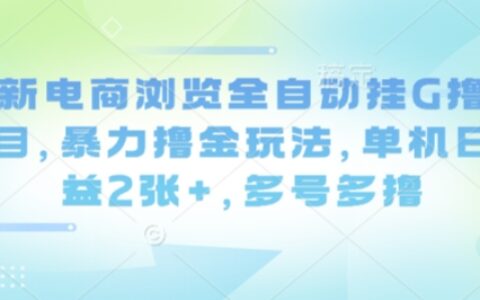 最新電商瀏覽全自動掛G擼金項目，暴力擼金玩法，單機日收益2張+，多號多擼【揭秘】