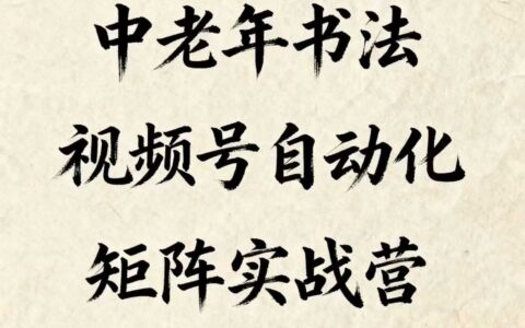 中老年書法視頻號自動化矩陣實戰營，一套自動化流程玩轉中老年書法視頻號矩陣