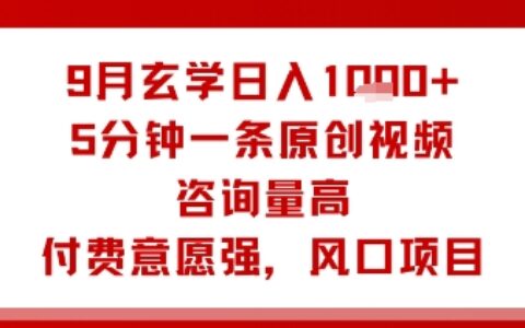 9月玄學日入1k+玩法，5分鐘一條原創視頻，咨詢量高，付費意愿強，風口項目