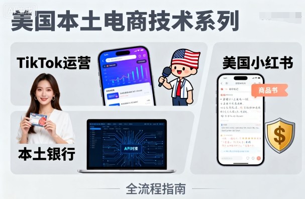 美國本土電商技術,Tiktok 運營篇+美國小紅書篇+本土銀行篇