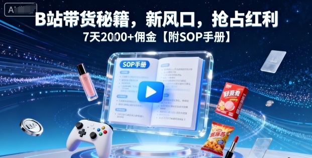 B站帶貨秘籍，新風(fēng)口，搶占紅利，7天2k+傭金【附SOP手冊(cè)】