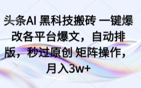頭條AI 黑科技搬磚 一鍵爆改各平臺爆文，自動排版，秒過原創 矩陣操作，月入3w+【揭秘】