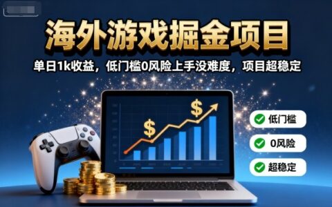 海外游戲掘金項目：單日1k收益，低門檻0風險上手沒難度，項目超穩定【揭秘】