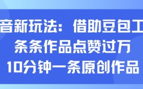 抖音新玩法，借助豆包工具，條條作品點贊過萬，10分鐘一條原創作品