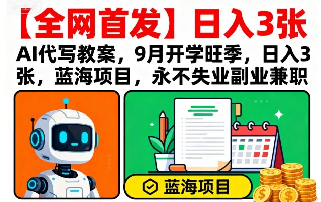 【全網首發】AI代寫教案，9月開學旺季，日入3張，藍海項目，永不失業副業兼職
