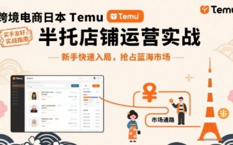 跨境電商日本Temu半托管店鋪運營實戰，新手快速入局，搶占藍海市場