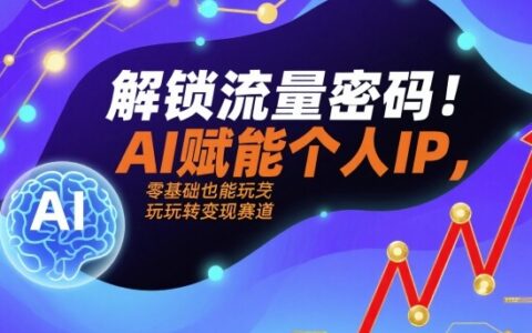 解鎖流量密碼！AI賦能個人IP，零基礎也能玩轉(zhuǎn)變現(xiàn)賽道