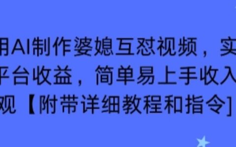 利用AI制作婆媳互懟視頻，實(shí)現(xiàn)多平臺(tái)收益，簡(jiǎn)單易上手收入可觀【附帶詳細(xì)教程和指令】