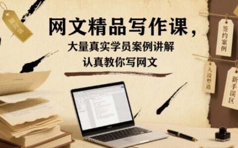 網文精品寫作課，大量真實學員案例講解，認真教你寫網文