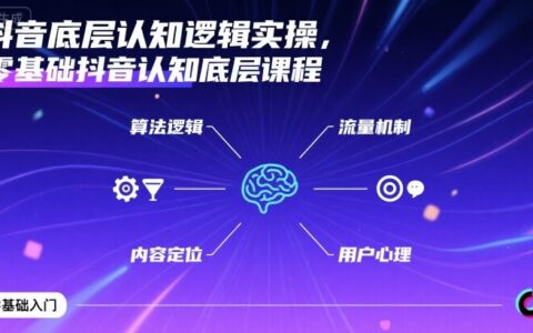 抖音底層認(rèn)知邏輯實(shí)操，零基礎(chǔ)抖音認(rèn)知底層課程