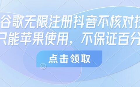 8月谷歌無限注冊抖音不核對技術，只能蘋果使用，不保證百分百